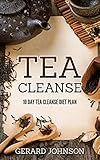 Tea Cleanse: Your Tea Cleanse Diet Plan: 10 Day Tea Cleanse Diet Plan To Lose Weight, Improve Health by Gerard Johnson, Tea Tea
