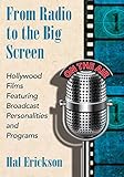 From Radio to the Big Screen: Hollywood Films Featuring Broadcast Personalities and Programs by Hal Erickson