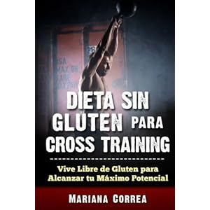 DIETA SIN GLUTEN Para CROSS TRAINING: Vive Libre de Gluten para Alcanzar tu Maximo Potencial (Spanish Edition)