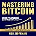 Bitcoin: Mastering Bitcoin: Discover How I (An ex-army) Became A Crypto Millionaire in 6 Months Investing, and Trading Bitcoin and Cryptocurrencies by