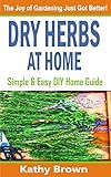 Dry Herbs At Home: Simple and easy DIY home guide by Kathy Brown