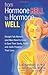 From Hormone Hell to Hormone Well: Straight Talk Women (and Men) Need to Know to Save Their Sanity, Health, and―Quite Possibly―Their Lives