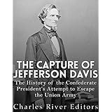 The Capture of Jefferson Davis: The History of the Confederate President’s Attempt to Escape the Union Army