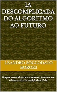 Livro IA descomplicada do Algoritmo ao Futuro: Um guia essencial sobre fundamentos, ferramentas e o impacto ético da Inteligência Artificial