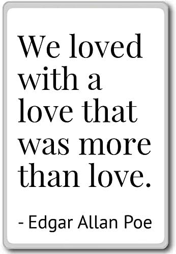 We loved with a love that was more than lov... - Edgar Allan Poe - quotes fridge magnet, White