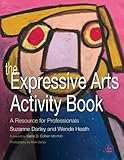 The Expressive Arts Activity Book: A Resource for Professionals by Suzanne Darley