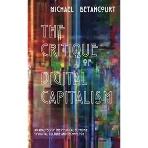 The Critique of Digital Capitalism: An Analysis of the Political Economy of Digital Culture and Technology