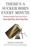 There's a Sucker Born Every Minute: A Revelation of Audacious Frauds, Scams, and Cons -- How toSpot Them, How to Sto p Them