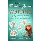 The Mental Game of Writing:  How to Overcome Obstacles, Stay Creative and Productive, and Free Your Mind for Success