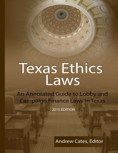Download Texas Ethics Laws: An Annotated Guide to Lobby and Campaign Finance Laws in Texas