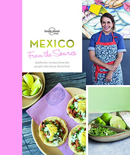 Download From the Source - Mexico: Authentic Recipes From the People That Know Them the Best (Lonely Planet)