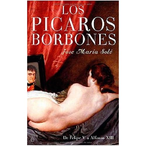 Los picaros borbones: de Felipe V a Alfonso XIII Los picaros borbones: de Felipe V a Alfonso XIII