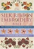 Silk Ribbon Embroidery Bible: The Essential Illustrated Reference to Designs and Techniques by 