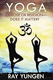 Yoga - Exercise or Religion?: Does It Matter?