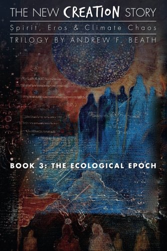 The New Creation Story: The Ecological Epoch (Volume 3) by Andrew F. Beath