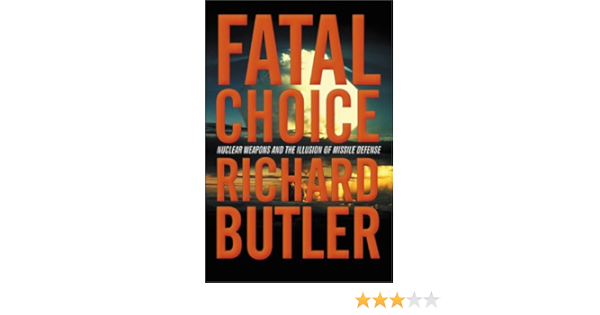 Fatal Choice Nuclear Weapons And The Illusion Of Missile Defense Butler Richard Amazon Com Books