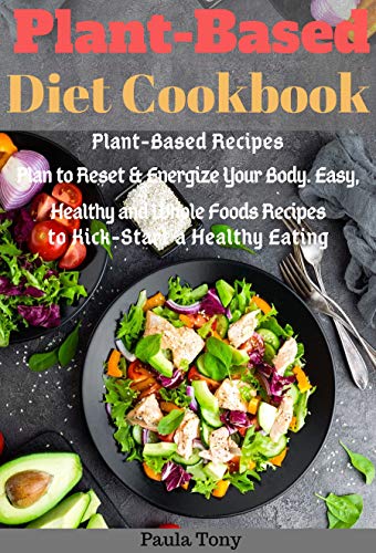 Plant-Based Diet Cookbook: Plant-Based Recipes Plan to Reset & Energize Your Body. Easy, Healthy and Whole Foods Recipes to Kick-Start a Healthy Eating by [Tony, Paula]