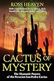 Cactus of Mystery: The Shamanic Powers of the Peruvian San Pedro Cactus by Ross Heaven