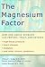 The Magnesium Factor: How One Simple Nutrient Can Prevent, Treat, and Reverse High Blood Pressure, Heart Disease, Diabetes, and Other Chronic Conditions
