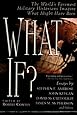 What If?: The World's Foremost Military Historians Imagine What Might Have Been