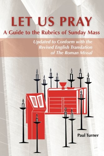 Let Us Pray: A Guide To The Rubrics Of Sunday Mass Let Us Pray: A Guide To The Rubrics Of Sunday Mass