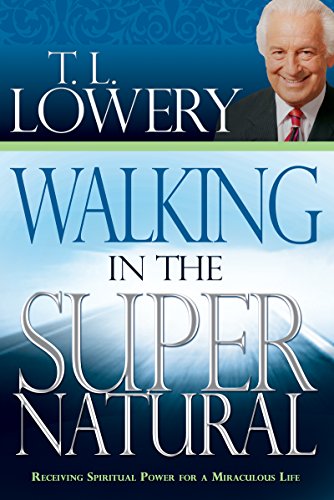 Walking in the Supernatural: Receiving Spiritual Power for a Miraculous Life by Dr. T. L. Lowery