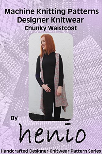 Machine Knitting Pattern: Designer Knitwear: Chunky Waistcoat (Henio Handcrafted Designer Knitwear Single Pattern Series Book 1)