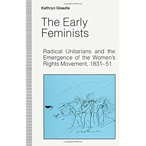 The Early Feminists: Radical Unitarians and the Emergence of the Women's Rights Movement, 1831-51 (Studies in Gender History)
