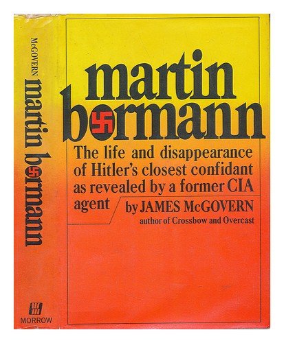 MARTIN BORMANN. The Life and Disappearance of Hitler's Closest Confidant as Revealed By a Former CIA Agent.
