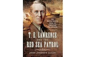 T E Lawrence and the Red Sea Patrol: The Royal Navy’s Role in Creating The Legend