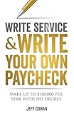 Write Service and Write Your Own Paycheck!: Make Up to $100,000 a Year Without a Degree