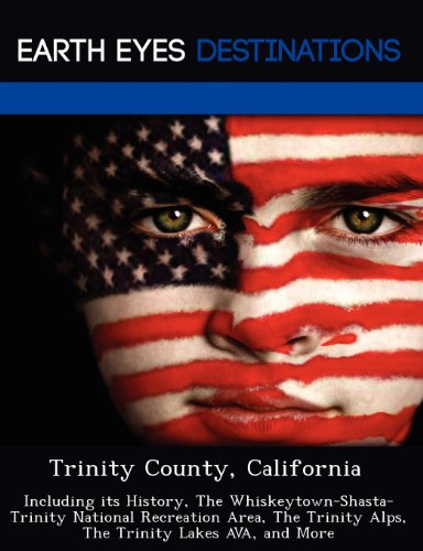 Trinity County, California: Including its History, The Whiskeytown-Shasta-Trinity National Recreation Area, The Trinity Alps, The Trinity Lakes AVA, and More