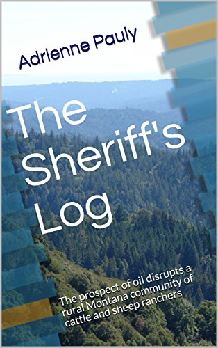 The Sheriff's Log: The prospect of oil disrupts a rural Montana community of cattle and sheep ranche by Adrienne Pauly