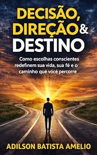 Livro DECISÃO, DIREÇÃO E DESTINO : Como escolhas conscientes redefinem sua vida, sua fé e o caminho que você percorre