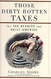 Those Dirty Rotten Taxes: The Tax Revolts that Built America