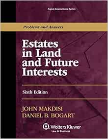 Estates In Land And Future Interests Sixth Edition Aspen Coursebook John Makdisi Daniel B Bogart 9781454840824 Books Estates In Land And Future Interests Sixth Edition Aspen Coursebook John Makdisi Daniel B Bogart 9781454840824 Books