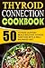 Thyroid Connection Cookbook: 50 Thyroid Support Meals-Bolster Thyroid Function With A Well Balanced Diet