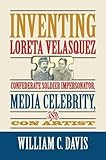 Inventing Loreta Velasquez: Confederate Soldier Impersonator, Media Celebrity, and Con Artist