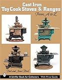 Cast Iron Toy Cook Stoves and Ranges: From A to Z (Schiffer Book for Collectors) by 