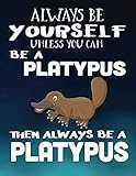 Always Be Yourself Unless You Can Be A Platypus Then Always Be A Platypus: Composition Notebook Journal