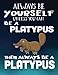 Always Be Yourself Unless You Can Be A Platypus Then Always Be A Platypus: Composition Notebook Journal