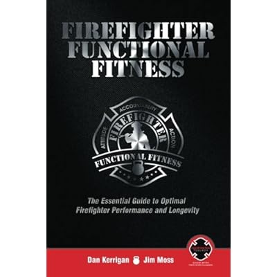 Firefighter Functional Fitness: The Essential Guide to Optimal Firefighter Performance and Longevity Firefighter Functional Fitness: The Essential Guide to Optimal Firefighter Performance and Longevity