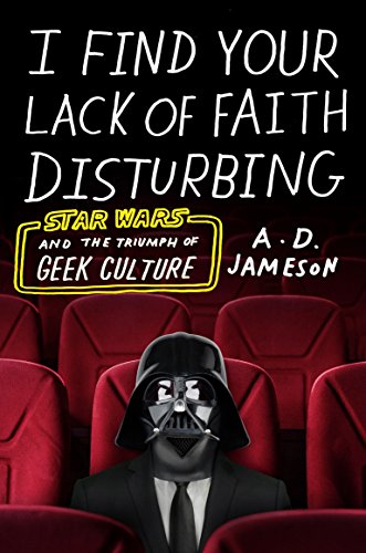 B.e.s.t I Find Your Lack of Faith Disturbing: Star Wars and the Triumph of Geek Culture [D.O.C]