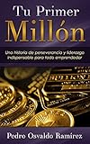 Tu Primer Millon: Una historia de perseverancia y liderazgo indispensable para todo emprendedor. (Spanish Edition)