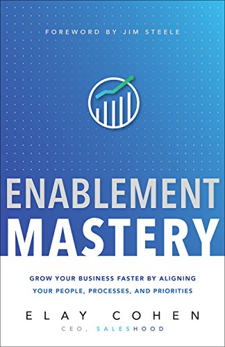 Enablement Mastery: Grow Your Business Faster by Aligning Your People, Processes, and Priorities (Sales Enablement Best Practices)