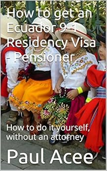 How to get an Ecuador 9-1 Residency Visa - Pensioner: How to do it yourself, without an attorney by [Acee, Paul]