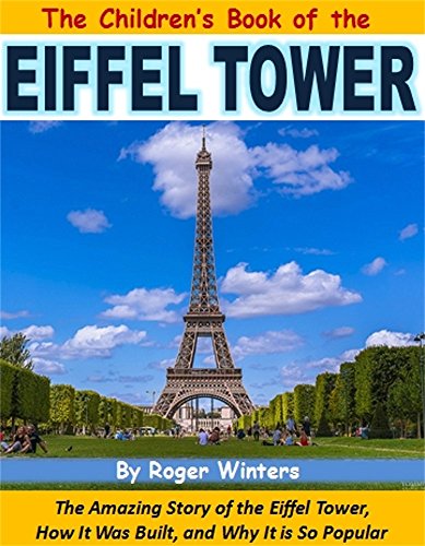 The Children's Book of the Eiffel Tower: The Amazing Story of the Eiffel Tower, How It Was Built, and Why It is So Popular