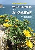 Field Guide to the Wild Flowers of the Algarve (Field Guides) by Chris Thorogood, Simon Hiscock