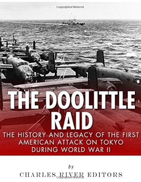 The Doolittle Raid The History And Legacy Of The First American Attack On Tokyo During World War Ii Charles River Editors Amazon Com Books