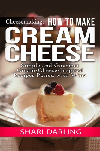 Cheesemaking: Cream Cheese Cookbook: Simple and Gourmet Cream-Cheese-Inspired Recipes Paired with Wine